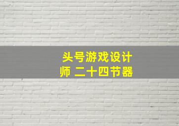 头号游戏设计师 二十四节器